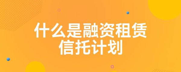 什么是融资租赁信托计划